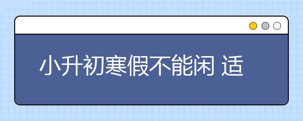 小升初寒假不能閑 適當(dāng)復(fù)習(xí)方法有七