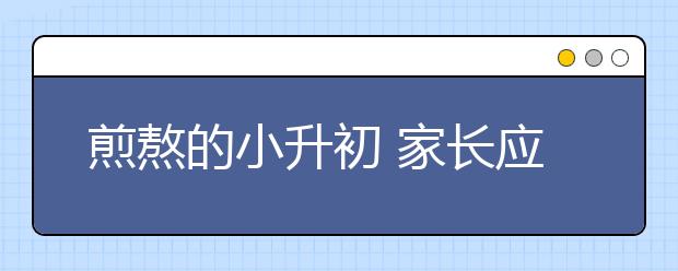 煎熬的小升初 家長(zhǎng)應(yīng)做好合理安排