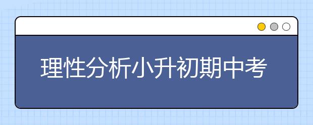 理性分析小升初期中考 結(jié)合學(xué)習(xí)情況找病因