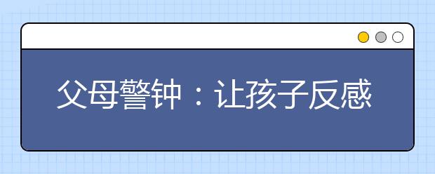 父母警鐘：讓孩子反感的10種教育態(tài)度