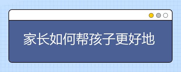 家長(zhǎng)如何幫孩子更好地度過(guò)小升初銜接！