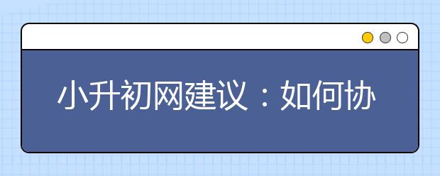 小升初網(wǎng)建議：如何協(xié)助孩子做家庭作業(yè)