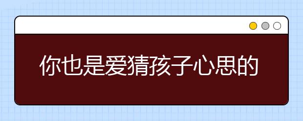 你也是愛猜孩子心思的家長嗎