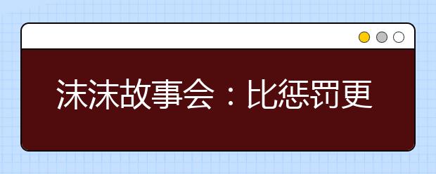 沫沫故事會：比懲罰更深刻的獎勵