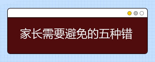 家长需要避免的五种错误家庭教育