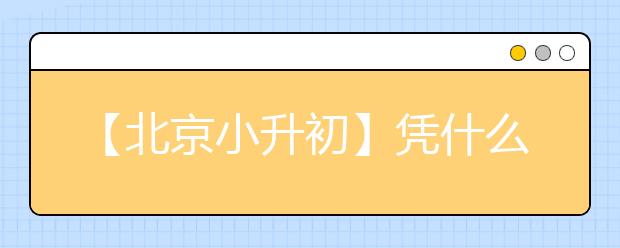 【北京小升初】憑什么“靠近”名校初中