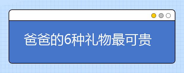 爸爸的6種禮物最可貴，你送出過嗎