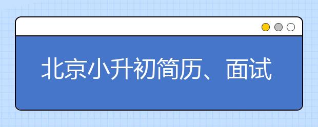 北京小升初簡歷、面試相關(guān)信息匯總