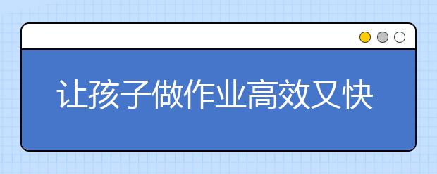 讓孩子做作業(yè)高效又快樂的方法