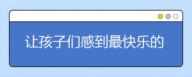 让孩子们感到最快乐的五句话，你说过吗