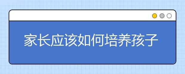 家長應該如何培養(yǎng)孩子學習的主動性