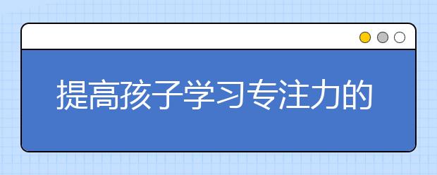 提高孩子學習專注力的十大方法