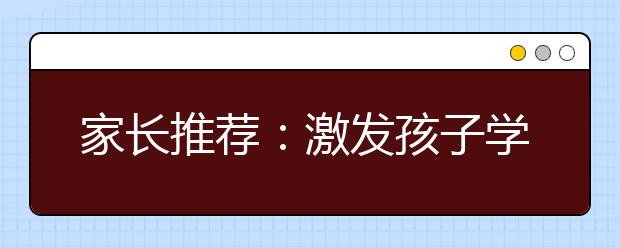 家長推薦：激發(fā)孩子學習上進心的若干絕招