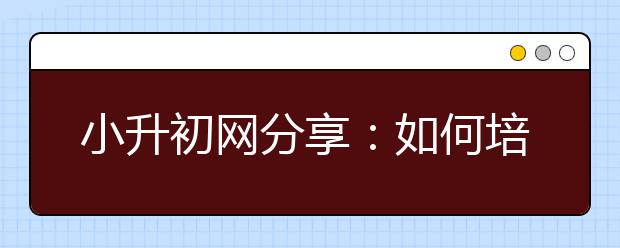 小升初網(wǎng)分享：如何培養(yǎng)孩子專注力