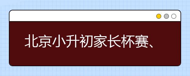 北京小升初家長杯賽、擇校經(jīng)驗分享