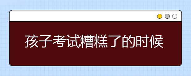 孩子考試糟糕了的時候，你是如何安慰的呢