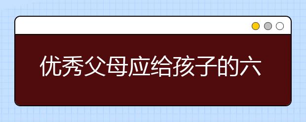 優(yōu)秀父母應給孩子的六大禮物，你送過嗎