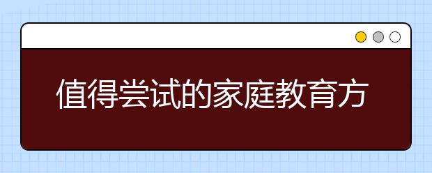 值得尝试的家庭教育方式，你用过吗