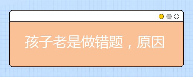 孩子老是做錯題，原因到底是什么