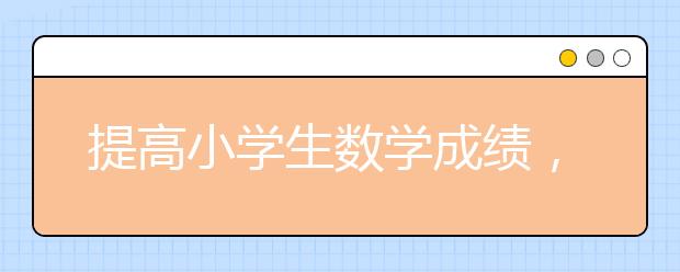 提高小学生数学成绩，六个方法不可少