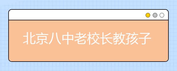 北京八中老校長教孩子如何提高學(xué)習(xí)效率