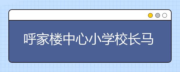 呼家樓中心小學(xué)校長馬駿：家長要做孩子成長的守望者