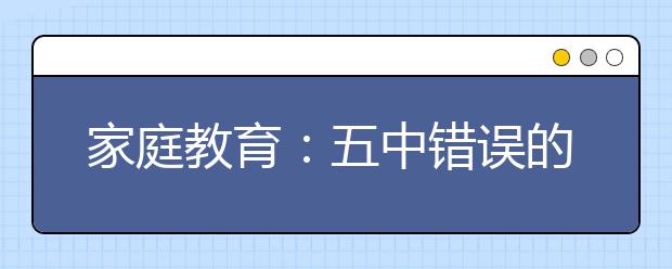 家庭教育：五中错误的家庭教育不可取