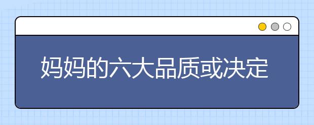 媽媽的六大品質(zhì)或決定孩子的未來