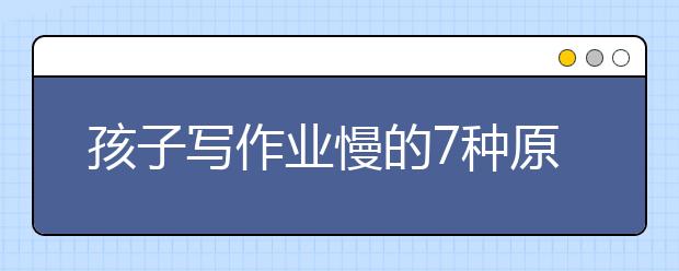 孩子寫作業(yè)慢的7種原因分析并附詳細對策