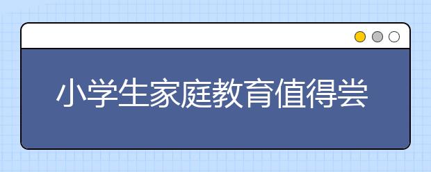 小学生家庭教育值得尝试的10种方法