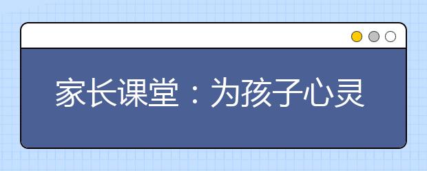 家長課堂：為孩子心靈種上三棵樹 糾正逆反