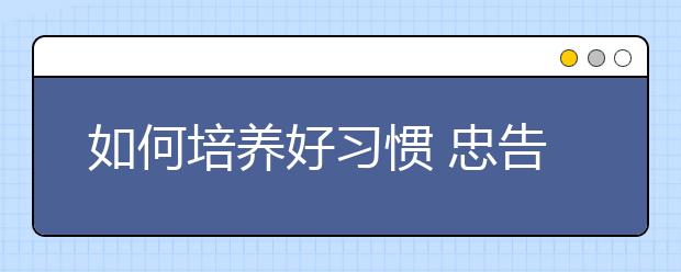如何培养好习惯 忠告天下父母“四句话”