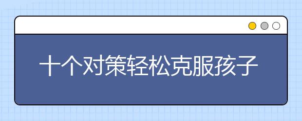 十個對策輕松克服孩子隨寒假而來的壞習慣