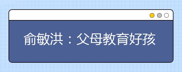 俞敏洪：父母教育好孩子的五大要素