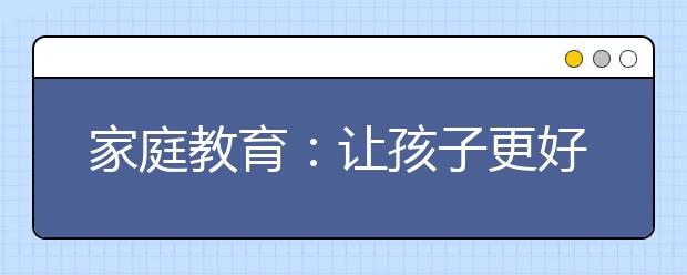 家庭教育：讓孩子更好走出人生路的12個(gè)習(xí)慣