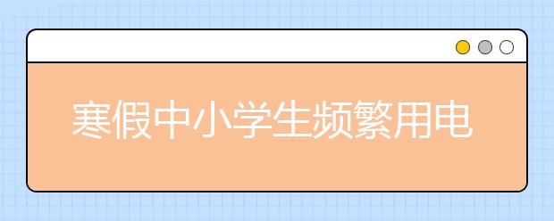 寒假中小学生频繁用电脑 如何合理用眼