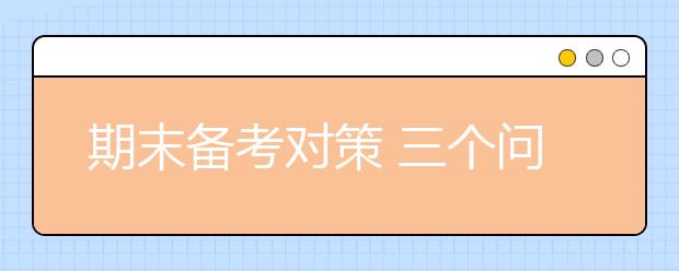 期末備考對(duì)策 三個(gè)問題逐個(gè)擊破