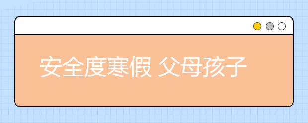 安全度寒假 父母孩子需知8个注意事项