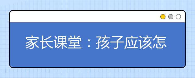 家長(zhǎng)課堂：孩子應(yīng)該怎么選擇“興趣班”呢？