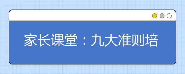 家長(zhǎng)課堂：九大準(zhǔn)則培養(yǎng)一個(gè)陽光開朗的孩子