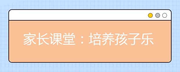 家長課堂：培養(yǎng)孩子樂觀開朗的六大策略