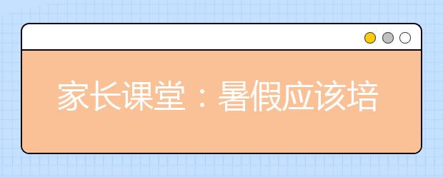 家長課堂：暑假應(yīng)該培養(yǎng)孩子七種習(xí)慣