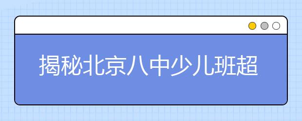 揭秘北京八中少兒班超常兒童培養(yǎng)過程