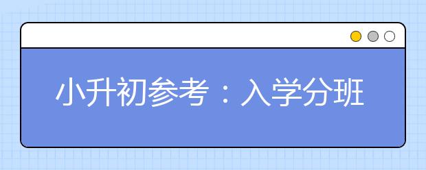 小升初参考：入学分班考试考试内容大揭秘