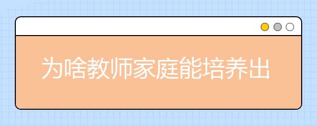 為啥教師家庭能培養(yǎng)出這么多狀元”學(xué)霸” 難道有“基因”