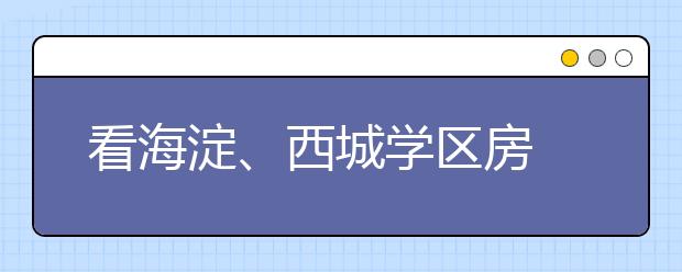 看海淀、西城学区房 感叹购买学区房需量力而行