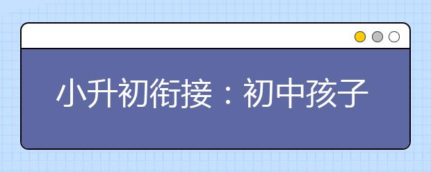 小升初銜接：初中孩子的變化及心理需求