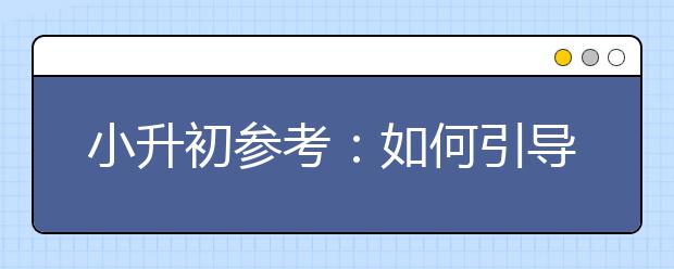 小升初參考：如何引導(dǎo)孩子合理安排學(xué)習(xí)時(shí)間