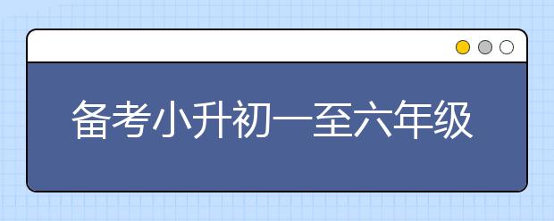 備考小升初一至六年級(jí)學(xué)習(xí)方法