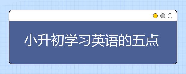 小升初學(xué)習(xí)英語的五點(diǎn)建議 多練多聽多說勤復(fù)習(xí)